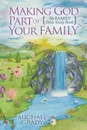 Making God Part of Your Family. The Family Bible Study Book - Michael Grady