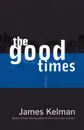 The Good Times - James Kelman