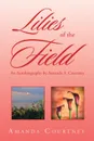 Lilies of the Field. An Autobiography by Amanda A. Courtney - Amanda Courtney