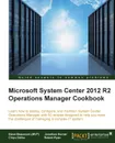 System Center 2012 R2 Operations Manager Deployment and Administration Cookbook - Steve Beaumont, Robert Ryan, Chiyo Odika