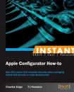 Instant Apple Configurator How-to - Charles Stephen Edge JR, Timothy D Houston JR