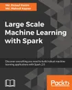 Large Scale Machine Learning with Spark - Md. Rezaul Karim, Md. Mahedi Kaysar