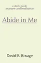 Abide in Me. A Daily Guide to Prayer and Meditation - David E Rosage