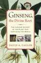 Ginseng, the Divine Root. The Curious History of the Plant That Captivated the World - David A. Taylor