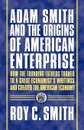 Adam Smith and the Origins of American Enterprise. How the Founding Fathers Turned to a Great Economist's Writings and Created the American Economy - Roy C. C. Smith