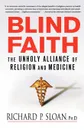 Blind Faith. The Unholy Alliance of Religion and Medicine - Richard P. Sloan