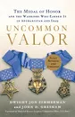 Uncommon Valor. The Medal of Honor and the Warriors Who Earned It in Afghanistan and Iraq - Dwight Jon Zimmerman, John D. Gresham