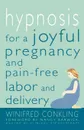 Hypnosis for a Joyful Pregnancy and Pain-Free Labor and Delivery - Winifred Conkling