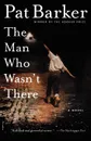 The Man Who Wasn't There - Pat Barker