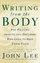 Writing from the Body. For Writers, Artists and Dreamers Who Long to Free Their Voice - John Lee