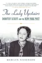 The Lady Upstairs. Dorothy Schiff and the New York Post - Marilyn Nissenson