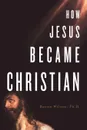 How Jesus Became Christian - Barrie A. Wilson