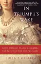 In Triumph's Wake. Royal Mothers, Tragic Daughters, and the Price They Paid for Glory - Julia P. Gelardi