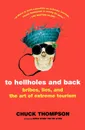 To Hellholes and Back. Bribes, Lies, and the Art of Extreme Tourism - Chuck Thompson