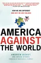 America Against the World. How We Are Different and Why We Are Disliked - Andrew Kohut, Bruce Stokes