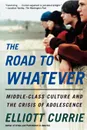 The Road to Whatever. Middle-Class Culture and the Crisis of Adolescence - Elliott Currie