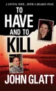 To Have and to Kill. Nurse Melanie McGuire, an Illicit Affair, and the Gruesome Murder of Her Husband - John Glatt