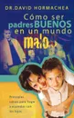 Como Ser Padres Buenos En Un Mundo Malo. Principios Sabios Para Llegar a Acuerdos Con Los Hijos - David Hormachea