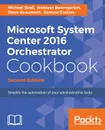 Microsoft System Center 2016 Orchestrator Cookbook - Second Edition - Michael Seidl, Andreas Baumgarten, Steve Beaumont