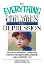 The Everything Parent's Guide to Children with Depression. An Authoritative Handbook on Identifying Symptoms, Choosing Treatments, and Raising a Happy - Rebecca Rutledge