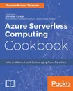 Azure Serverless Computing Cookbook - Praveen Kumar Sreeram