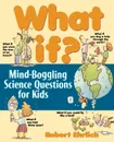 What If. Mind-Boggling Science Questions for Kids - Bob Ehrlich, Robert Ehrlich, Ehrlich