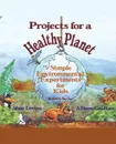 Projects for a Healthy Planet. Simple Environmental Experiments for Kids - Shar Levine, John Levine, Grafton