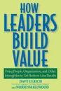 How Leaders Build Value. Using People, Organization, and Other Intangibles to Get Bottom-Line Results - Dave Ulrich, Norman Smallwood