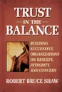 Trust in the Balance. Building Successful Organizations on Results, Integrity, and Concern - Robert Bruce Shaw, Shaw, Christopher Ed Shaw