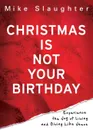 Christmas Is Not Your Birthday. Experience the Joy of Living and Giving Like Jesus - Mike Slaughter