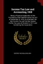 Income Tax Law and Accounting, 1918. Being a Practical Application of the Provisions of the Federal Income Tax Act of September 8, 1916, As Amended; the War Income Tax and the War Excess Profits Tax Laws of October 3, 1917; and Containing the Corp... - Godfrey Nicholas Nelson