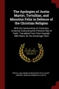 The Apologies of Justin Martyr, Tertullian, and Minutius Felix in Defence of the Christian Religion. With the Commonitory of Vincentius Lirinensis Concerning the Primitive Rule of Faith ; Translated From Their Originals With Notes, for the Advanta... - Tertullian, Marcus Minucius Felix, Saint Vincent