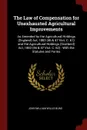 The Law of Compensation for Unexhausted Agricultural Improvements. As Amended by the Agricultural Holdings (England) Act, 1883 (46 & 47 Vict. C. 61) and the Agricultural Holdings (Scotland) Act, 1883 (46 & 47 Vict. C. 62) : With the Statutes and F... - John William Willis Bund