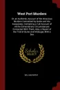 West Port Murders. Or, an Authentic Account of the Atrocious Murders Committed by Burke and His Associates, Containing a Full Account of All the Extraordinary Circumstances Connected With Them, Also, a Report of the Trial of Burke and M'dougal, Wi... - William Burke