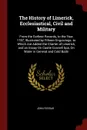 The History of Limerick, Ecclesiastical, Civil and Military. From the Earliest Records, to the Year 1787, Illustrated by Fifteen Engravings. to Which Are Added the Charter of Limerick, and an Essay On Castle Connell Spa, On Water in General and Co... - John Ferrar