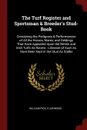 The Turf Register and Sportsman & Breeder's Stud-Book. Containing the Pedigrees & Performances of All the Horses, Mares, and Geldings That Have Appeared Upon the British and Irish Turfs As Racers : Likewise of Such As Have Been Kept in the Stud As... - William Pick, R Johnson