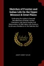 Sketches of Frontier and Indian Life On the Upper Missouri & Great Plains. Embracing the Author's Personal Recollections of Noted Frontier Characters, And Some Studies And Observations of Wild Indian Life, During a Continuous Residence in the Dako... - Joseph Henry Taylor