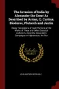 The Invasion of India by Alexander the Great As Described by Arrian, Q. Curtius, Diodoros, Plutarch and Justin. Being Translations of Such Portions of the Works of These and Other Classical Authors As Describe Alexander's Campaigns in Afghanistan,... - John Watson M'Crindle