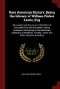 Rare American History, Being the Library of William Fisher Lewis, Esq. Deceased, Late Governor of the State of Schuylkill (The Old Schuylkill Fishing Company) Embracing an Extraordinary Collection of Bradford, Franklin, Sauer and Other Imprints, I... - William Fisher Lewis