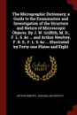 The Micrographic Dictionary; a Guide to the Examination and Investigation of the Structure and Nature of Microscopic Objects. By J. W. Griffith, M. D., F. L. S. &c ... and Arthur Henfrey, F. R. S., F. L. S. &c ... Illustrated by Forty-one Plates a... - Arthur Henfrey, John William Griffith