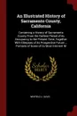 An Illustrated History of Sacramento County, California. Containing a History of Sacramento County From the Earliest Period of its Occupancy to the Present Time, Together With Glimpses of its Prospective Future ... Portraits of Some of its Most Em... - Winfield J. Davis