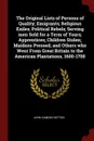 The Original Lists of Persons of Quality; Emigrants; Religious Exiles; Political Rebels; Serving men Sold for a Term of Years; Apprentices; Children Stolen; Maidens Pressed; and Others who Went From Great Britain to the American Plantations, 1600-... - John Camden Hotten