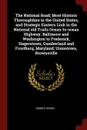 The National Road; Most Historic Thoroughfare in the United States, and Strategic Eastern Link in the National old Trails Ocean-to-ocean Highway. Baltimore and Washington to Frederick, Hagerstown, Cumberland and Frostburg, Maryland; Uniontown, Bro... - Robert Bruce