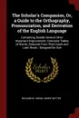 The Scholar's Companion, Or, a Guide to the Orthography, Pronunciation, and Derivation of the English Language. Containing, Beside Several Other Important Improvement, Extensive Tables of Words, Deduced From Their Greek and Latin Roots : Designed ... - Richard W. Green, Henry Butter