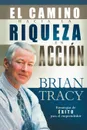 El Camino Hacia la Riqueza en Accion . The Way to Wealth in Action - Brian Tracy, Grupo Nelson