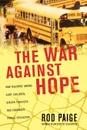 The War Against Hope. How Teachers' Unions Hurt Children, Hinder Teachers, and Endanger Public Education - Rod Paige