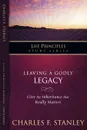 Leaving a Godly Legacy. Give the Inheritance That Really Matters - Charles F. Stanley