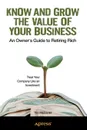 Know and Grow the Value of Your Business. An Owner's Guide to Retiring Rich - Tim McDaniel, Andy McDaniel