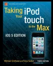 Taking Your iPod Touch to the Max, IOS 5 Edition - Michael Grothaus, Erica Sadun