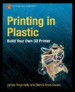 Printing in Plastic. Build Your Own 3D Printer - James Floyd Kelly, Patrick Hood-Daniel